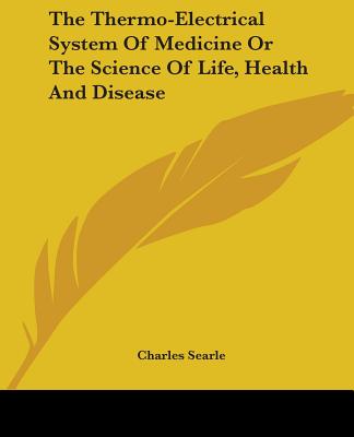 The Thermo-Electrical System Of Medicine Or The Science Of Life, Health And Disease