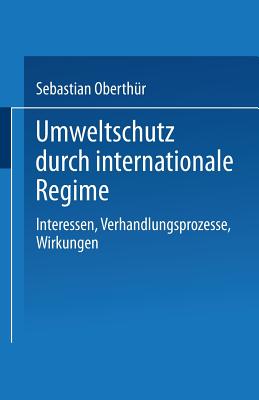 Umweltschutz Durch Internationale Regime: Interessen, Verhandlungsprozesse, Wirkungen