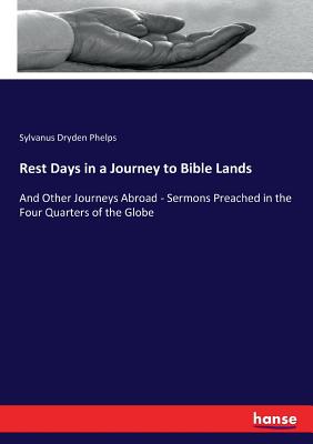 Rest Days in a Journey to Bible Lands: And Other Journeys Abroad - Sermons Preached in the Four Quarters of the Globe