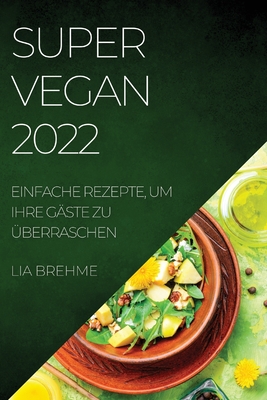 Super Vegan 2022: Einfache Rezepte, Um Ihre Gäste Zu Überraschen