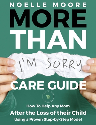 More Than I'm Sorry CARE GUIDE: How To Help Any Mom After the Loss of their Child, Using a Proven Step-by-Step Model