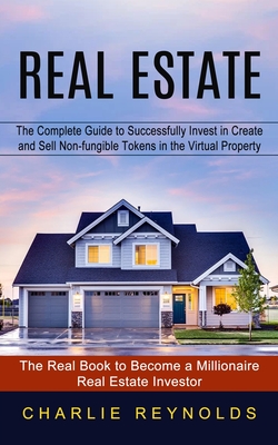 Real Estate: The Complete Guide to Successfully Invest in Create and Sell Non-fungible Tokens in the Virtual Property (The Real Book to Become a Milli