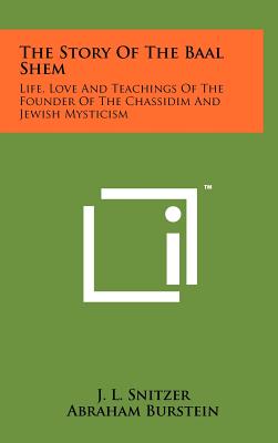 The Story Of The Baal Shem: Life, Love And Teachings Of The Founder Of The Chassidim And Jewish Mysticism