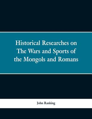 Historical Researches on the Wars and Sports of the Mongols and Romans: In Which Elephants and Wild Beasts Were Employed or Slain, and the Remarkable