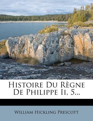 Histoire Du Règne de Philippe II, 5...