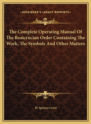The Complete Operating Manual Of The Rosicrucian Order Containing The Work, The Symbols And Other Matters
