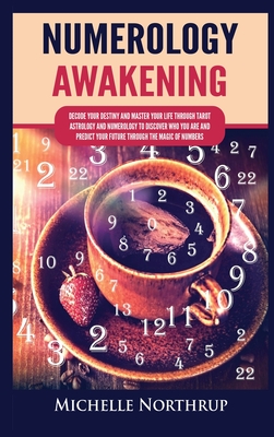 Numerology Awakening: Decode Your Destiny and Master Your Life through Tarot, Astrology and Numerology to Discover Who You Are and Predict Your Future