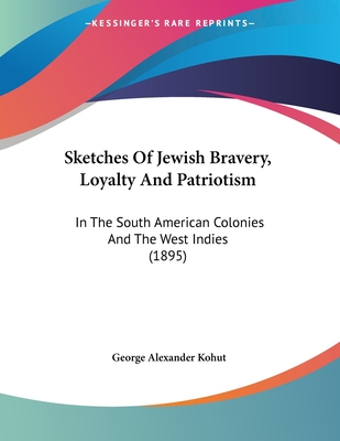 Sketches Of Jewish Bravery, Loyalty And Patriotism: In The South American Colonies And The West Indies (1895)