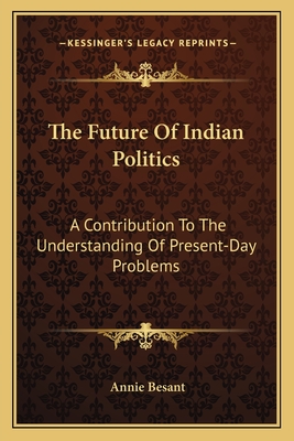 The Future Of Indian Politics: A Contribution To The Understanding Of Present-Day Problems