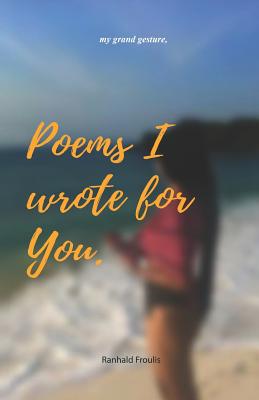 Poems I wrote for you.: my grand gesture