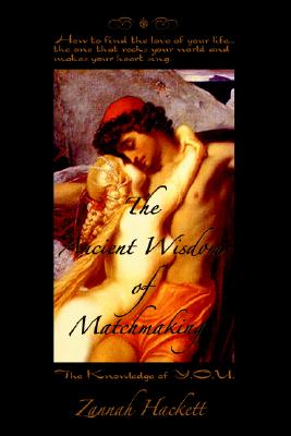 The Ancient Wisdom of Matchmaking: How to find the love of your life...the one that rocks your world and makes your heart sing.