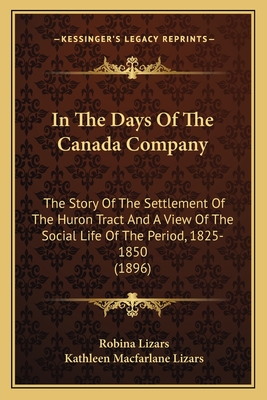 In The Days Of The Canada Company: The Story Of The Settlement Of The Huron Tract And A View Of The Social Life Of The Period, 1825-1850 (1896)