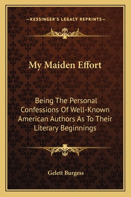 My Maiden Effort: Being The Personal Confessions Of Well-Known American Authors As To Their Literary Beginnings