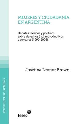 Mujeres y ciudadanía en Argentina: Debates teóricos y políticos sobre derechos (no) reproductivos y sexuales (1990-2006)