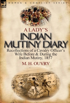 A Lady's Indian Mutiny Diary: Recollections of a Cavalry Officer's Wife Before & During the Indian Mutiny, 1857