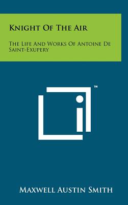 Knight Of The Air: The Life And Works Of Antoine De Saint-Exupery