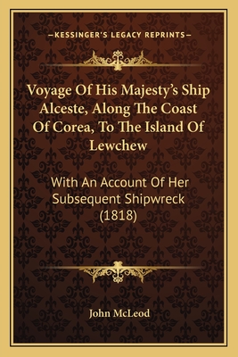 Voyage Of His Majesty's Ship Alceste, Along The Coast Of Corea, To The Island Of Lewchew: With An Account Of Her Subsequent Shipwreck (1818)