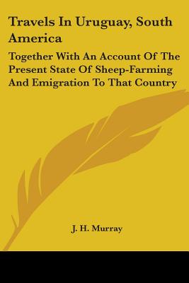 Travels In Uruguay, South America: Together With An Account Of The Present State Of Sheep-Farming And Emigration To That Country