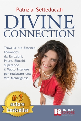 Divine Connection: Trova La Tua Essenza Liberandoti Da Emozioni, Paure, Blocchi, Superando Il Vuoto Interiore Per Realizzare Una Vita Meravigliosa