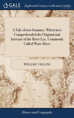 A Tale of two Swannes. Wherein is Comprehended the Original and Increase of the River Lee, Commonly Called Ware-River: ... By W. Vallans. Publish'd ou