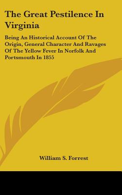 The Great Pestilence In Virginia: Being An Historical Account Of The Origin, General Character And Ravages Of The Yellow Fever In Norfolk And Portsmou