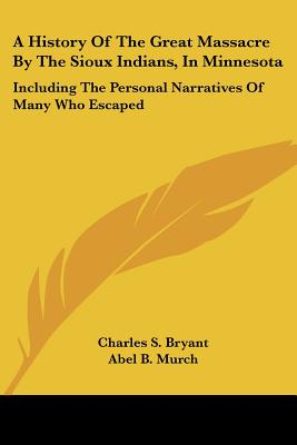 A History Of The Great Massacre By The Sioux Indians, In Minnesota: Including The Personal Narratives Of Many Who Escaped