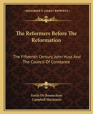 The Reformers Before The Reformation: The Fifteenth Century, John Huss And The Council Of Constance