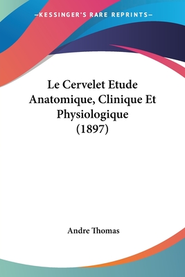 Le Cervelet Etude Anatomique, Clinique Et Physiologique (1897)