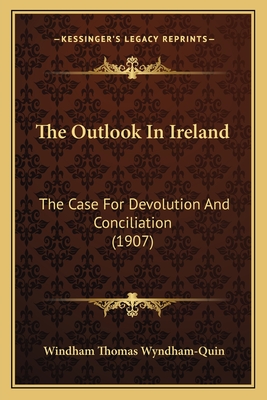 The Outlook In Ireland: The Case For Devolution And Conciliation (1907)