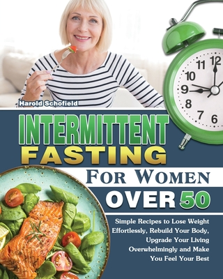 Intermittent Fasting For Women Over 50: Simple Recipes to Lose Weight Effortlessly, Rebuild Your Body, Upgrade Your Living Overwhelmingly and Make You