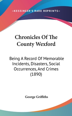 Chronicles Of The County Wexford: Being A Record Of Memorable Incidents, Disasters, Social Occurrences, And Crimes (1890)