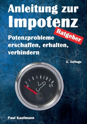Anleitung zur Impotenz: Potenzprobleme erschaffen, erhalten, verhindern - Ratgeber