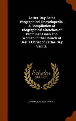 Latter-Day Saint Biographical Encyclopedia. A Compilation of Biographical Sketches of Prominent men and Women in the Church of Jesus Christ of Latter-