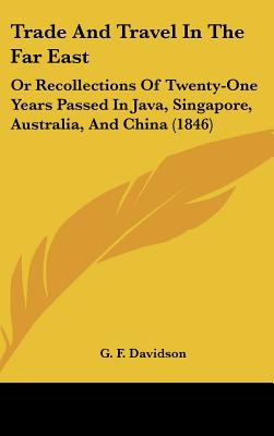 Trade And Travel In The Far East: Or Recollections Of Twenty-One Years Passed In Java, Singapore, Australia, And China (1846)