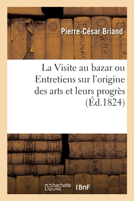 La Visite au bazar ou Entretiens d'un père et d'une mère avec leurs enfans: sur l'origine des arts et leurs progrès