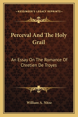 Perceval And The Holy Grail: An Essay On The Romance Of Chretien De Troyes