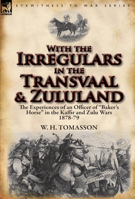 With the Irregulars in the Transvaal and Zululand: The Experiences of an Officer of Baker's Horse in the Kaffir and Zulu Wars 1878-79