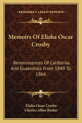Memoirs Of Elisha Oscar Crosby: Reminiscences Of California And Guatemala From 1849 To 1864