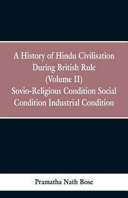 A History of Hindu Civilisation During British Rule: (Volume II) Socio-Religious Condition, Social Condition, Industrial Condition