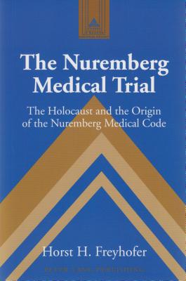 The Nuremberg Medical Trial: The Holocaust and the Origin of the Nuremberg Medical Code