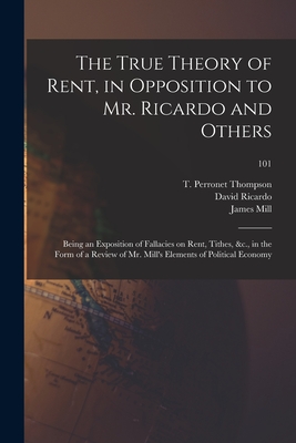 The True Theory of Rent, in Opposition to Mr. Ricardo and Others: Being an Exposition of Fallacies on Rent, Tithes, &c., in the Form of a Review of Mr