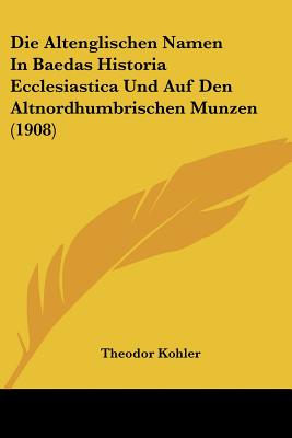 Die Altenglischen Namen In Baedas Historia Ecclesiastica Und Auf Den Altnordhumbrischen Munzen (1908)