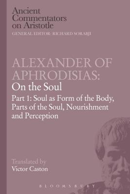 Alexander of Aphrodisias: On the Soul: Part I: Soul as Form of the Body, Parts of the Soul, Nourishment, and Perception