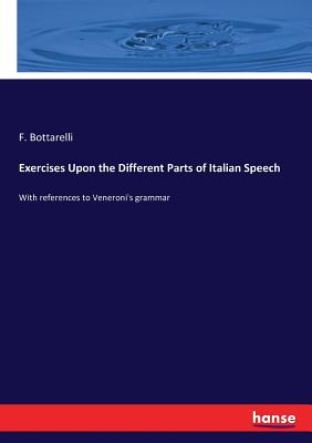 Exercises Upon the Different Parts of Italian Speech: With references to Veneroni's grammar