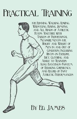 Practical Training for Running, Walking, Rowing, Wrestling, Boxing, Jumping, and All Kinds of Athletic Feats; Together with Tables of Proportional Mea