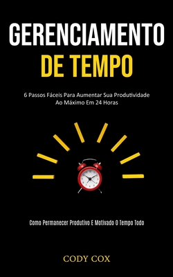 Gerenciamento de tempo: 6 Passos fáceis para aumentar sua produtividade ao máximo em 24 horas (Como permanecer produtivo e motivado o tempo todo)