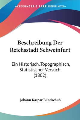 Beschreibung Der Reichsstadt Schweinfurt: Ein Historisch, Topographisch, Statistischer Versuch (1802)