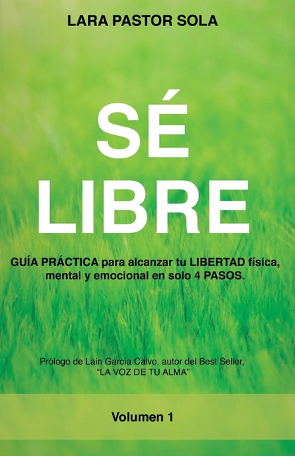 Sé Libre: GUÍA PRÁCTICA para alcanzar tu LIBERTAD física, mental y emocional en solo 4 PASOS.
