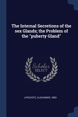 The Internal Secretions of the sex Glands; the Problem of the "puberty Gland"