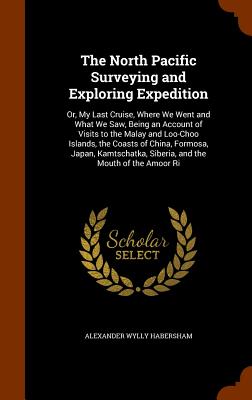 The North Pacific Surveying and Exploring Expedition: Or, My Last Cruise, Where We Went and What We Saw, Being an Account of Visits to the Malay and L